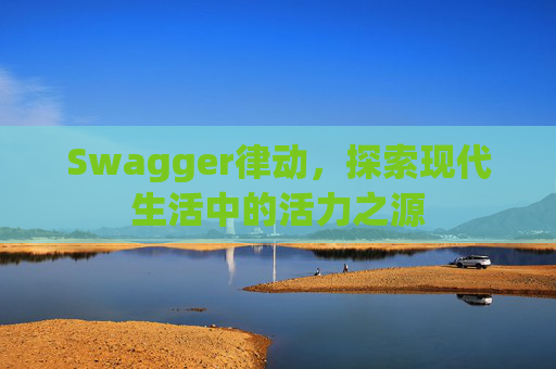 Swagger律动，探索现代生活中的活力之源